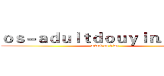 ｏｓ－ａｄｕｌｔｄｏｕｙｉｎ．ｃｏｍ (attack on titan)