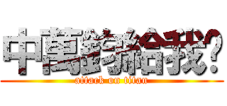 中萬鈞給我說 (attack on titan)