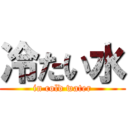 冷たい水 (in cold water)