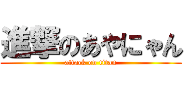 進撃のあやにゃん (attack on titan)