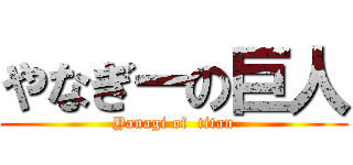 やなぎーの巨人 (Yanagi of  titan)