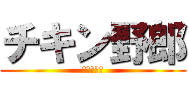 チキン野郎 (ビビリおつ)