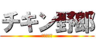 チキン野郎 (ビビリおつ)