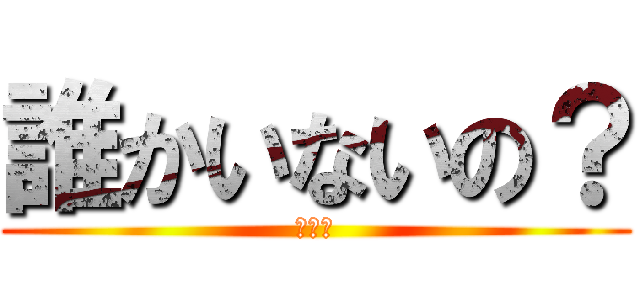 誰かいないの？ (うんこ)