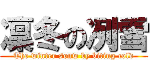 凜冬の冽雪 (The winter sonw by biting cold)