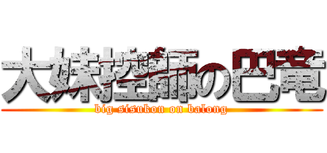 大妹控師の巴竜 (big sisukon on balong)