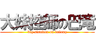 大妹控師の巴竜 (big sisukon on balong)