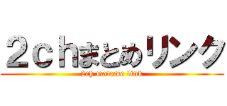 ２ｃｈまとめリンク (2ch matome link)
