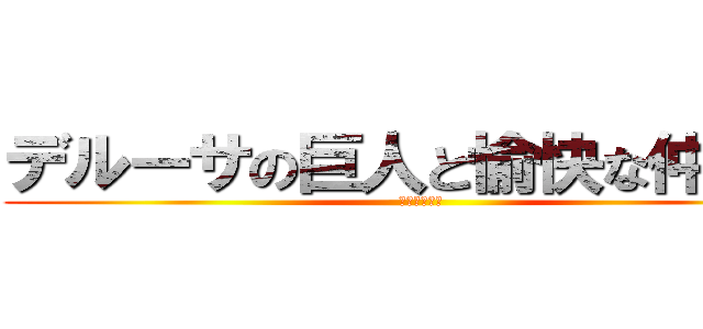 デルーサの巨人と愉快な仲間達 (大人気ブログ)