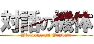 対話の機体 (Dialogue on Gundam)