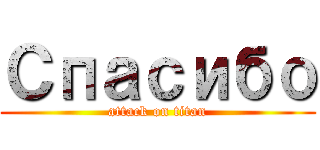 Спасибо (attack on titan)