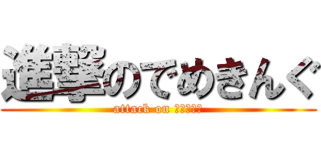 進撃のでめきんぐ (attack on ふぃっしゅ)