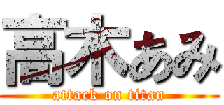 高木あみ (attack on titan)