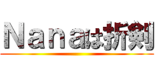 Ｎａｎａは折剣 ()