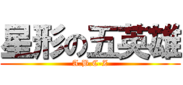 星形の五英雄 (A.B.C-Z)