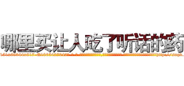 哪里买让人吃了听话的药 (哪里买让人吃了听话的药【电-话151x68344x817-Q1065427042元-吉-药-业】我们做的是长期生意,靠的是老客户长期支持 哪里买让人吃了听话的药在发表了一篇http://sngk.net/zYJZzK

参考消息网我们做的是长期生意,靠的是老客户长期支持也许我们早该意识到，就连鲍勃·霍斯金斯（金球奖戏剧类电影男主角 
)