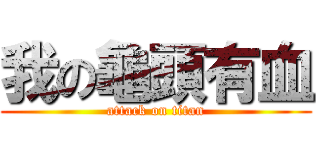 我の龜頭有血 (attack on titan)