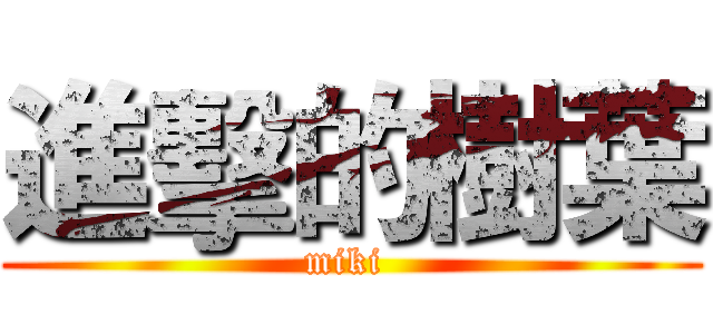 進擊的樹葉 (miki )