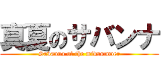 真夏のサバンナ (Savanna of the midsummer)