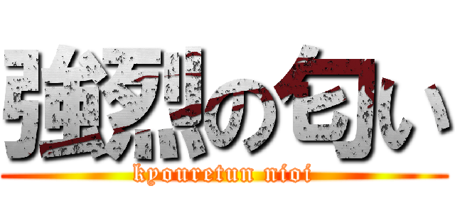 強烈の匂い (kyouretun nioi)