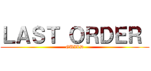 ＬＡＳＴ ＯＲＤＥＲ  (GUILD)