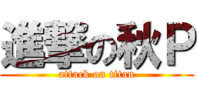 進撃の秋Ｐ (attack on titan)
