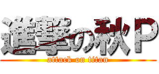進撃の秋Ｐ (attack on titan)