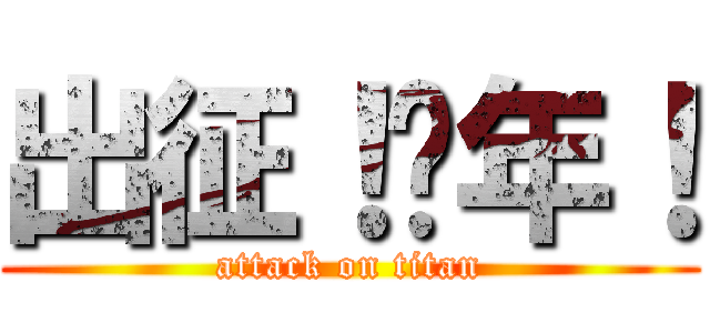 出征！骚年！ (attack on titan)
