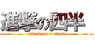 進撃の四半  (attack on 4 class)
