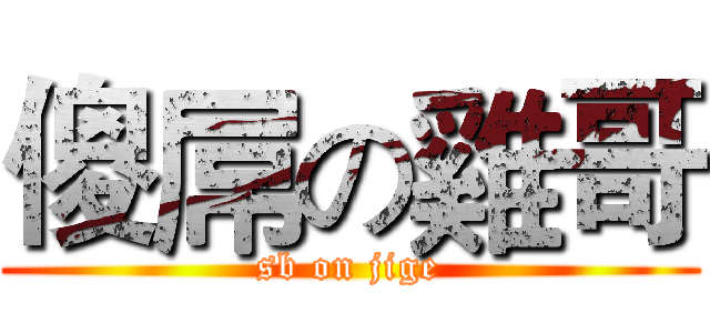 傻屌の雞哥 (sb on jige)