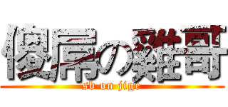 傻屌の雞哥 (sb on jige)