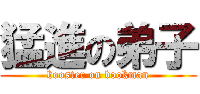 猛進の弟子 (booster on bookman)