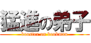 猛進の弟子 (booster on bookman)