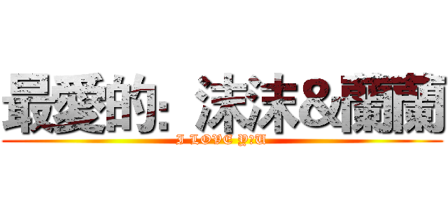 最愛的：沫沫＆蘭蘭 (I LOVE Y♥U)