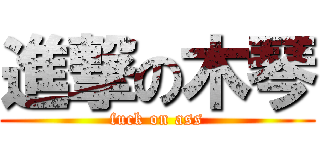 進撃の木琴 (fuck on ass)