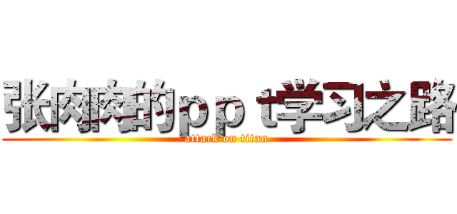 张肉肉的ｐｐｔ学习之路 (attack on titan)
