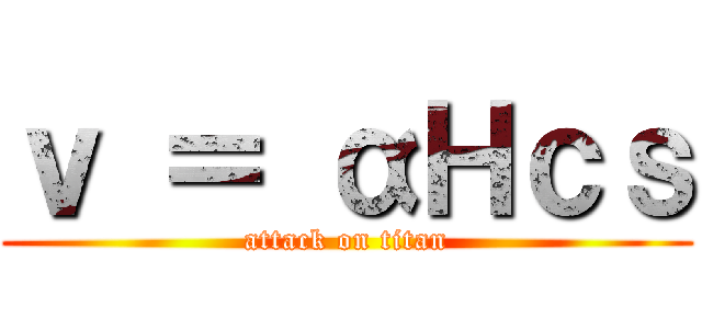 ｖ ＝ αＨｃｓ (attack on titan)