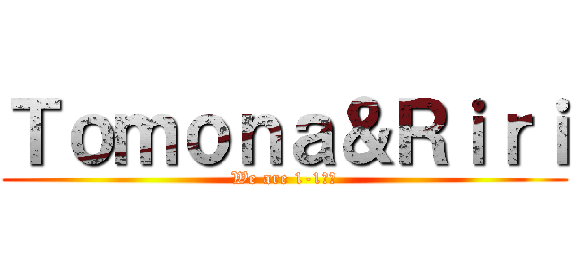 Ｔｏｍｏｎａ＆Ｒｉｒｉ (We are 1-1♥︎)