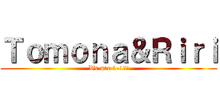 Ｔｏｍｏｎａ＆Ｒｉｒｉ (We are 1-1♥︎)