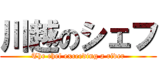 川越のシェフ (The chef exceeding a river)
