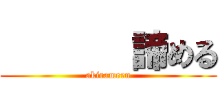        諦める (akirameru)