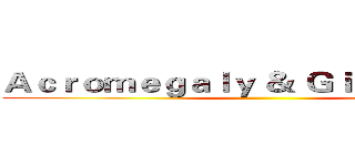 Ａｃｒｏｍｅｇａｌｙ ＆ Ｇｉｇａｎｔｉｓｍ ()