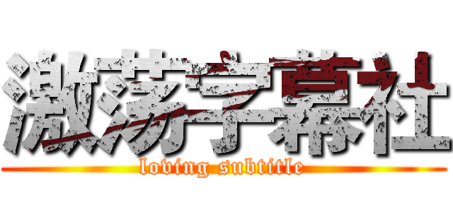 激荡字幕社 (loving subtitle)