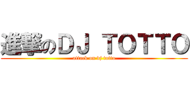 進撃のＤＪ ＴＯＴＴＯ (attack on dj totto)