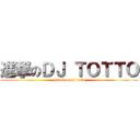 進撃のＤＪ ＴＯＴＴＯ (attack on dj totto)