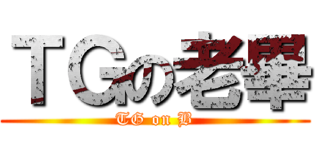 ＴＧの老畢 (TG on B)