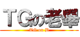 ＴＧの老畢 (TG on B)