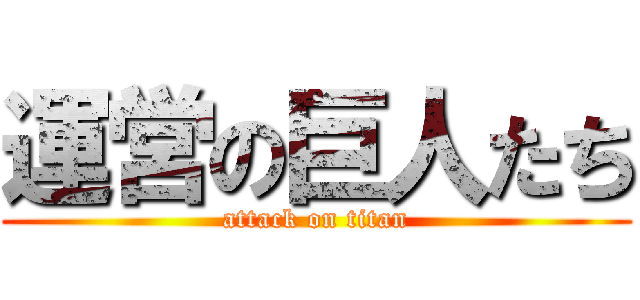 運営の巨人たち (attack on titan)