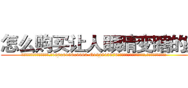 怎么购买让人眼睛变瞎的药 (怎么购买让人眼睛变瞎的药【电.话186x0156x9662-Q194843976林氏药业】我们做的是长期生意,靠的是老客户长期支持
参考消息网2月20日报道 韩媒称，“剩女多、离婚率高的城市，房价一定会上涨。”这是中国经济学家金岩石2016年12月参加在上海举行的房地产相关论坛时说的话。
)