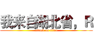 我来自湖北省，Ｒ (attack on titan)